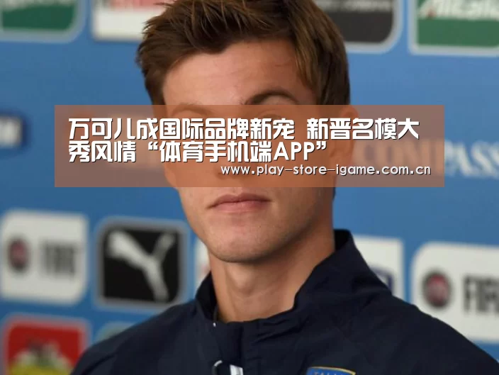 万可儿成国际品牌新宠 新晋名模大秀风情“体育手机端APP”(图2) 万可儿成国际品牌新宠 新晋名模大秀风情“体育手机端APP”(图2)