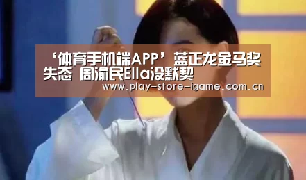 ‘体育手机端APP’蓝正龙金马奖失态 周渝民Ella没默契(图2) ‘体育手机端APP’蓝正龙金马奖失态 周渝民Ella没默契(图2)